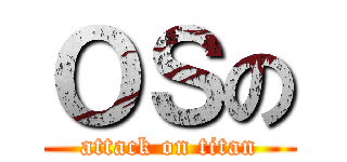 ＯＳの (attack on titan)