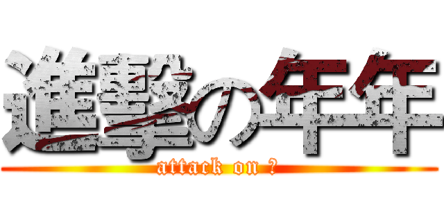 進擊の年年 (attack on 年)