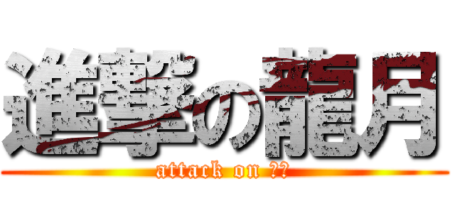 進撃の龍月 (attack on 龍月)