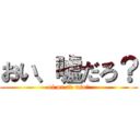 おい、嘘だろ？ (oi,or ad uso?)