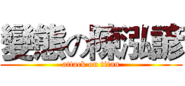 變態の陳泓諺 (attack on titan)
