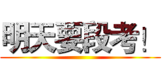 明天要段考！ ()