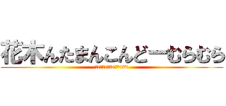 花木んたまんこんどーむらむら (花木んたまんこんどーむらむら)