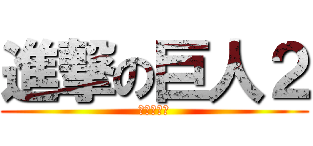 進撃の巨人２ (岡山対巨人)