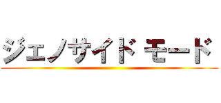 ジェノサイド モード  ()