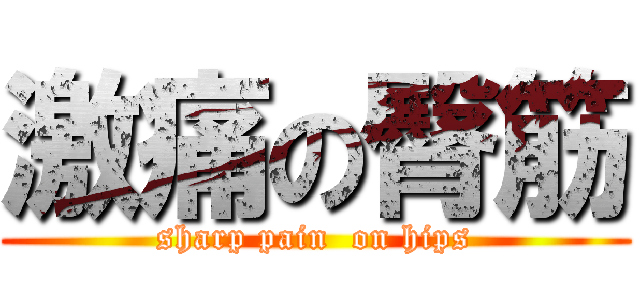 激痛の臀筋 (sharp pain  on hips)