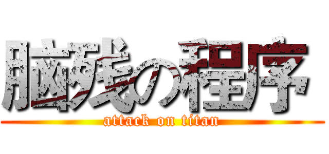 脑残の程序  (attack on titan)