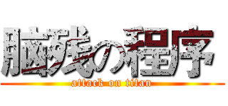 脑残の程序  (attack on titan)