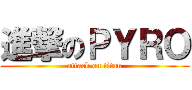 進撃のＰＹＲＯ (attack on titan)