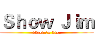 Ｓｈｏｗ Ｊｉｍ (attack on titan)