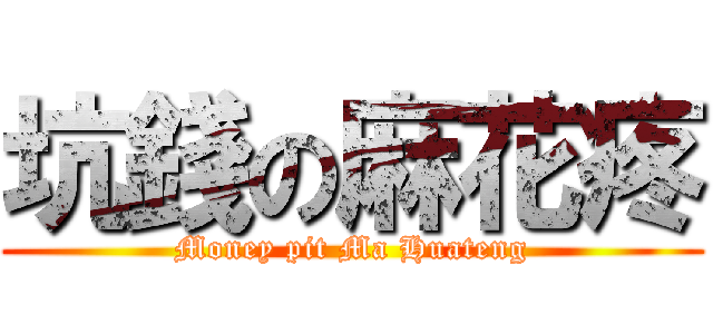 坑錢の麻花疼 (Money pit Ma Huateng)