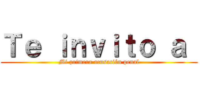 Ｔｅ ｉｎｖｉｔｏ ａ  (Mi primera acusación penal)