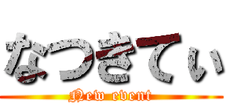 なつきてぃ (New event)