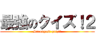 最強のクイズ！２ (Strongest quiz!２)