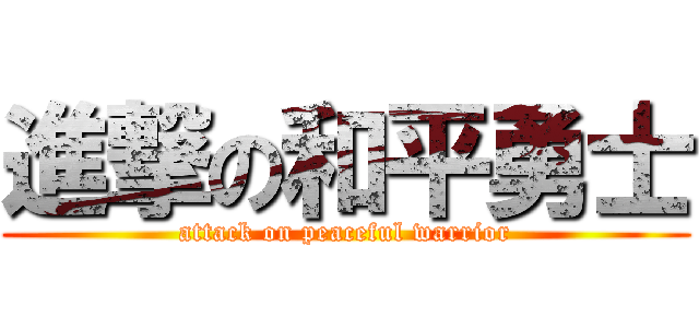 進撃の和平勇士 (attack on peaceful warrior)