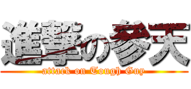 進撃の參天 (attack on Tough Guy)