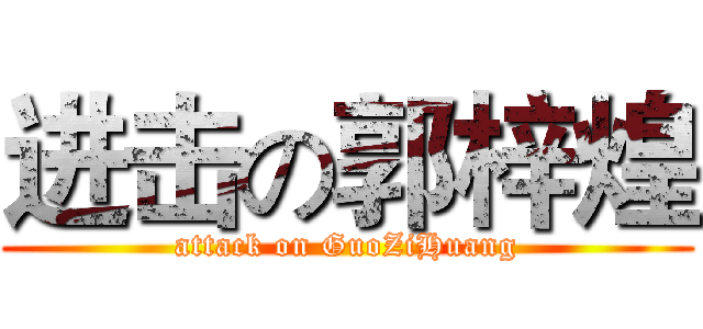 进击の郭梓煌 (attack on GuoZiHuang)