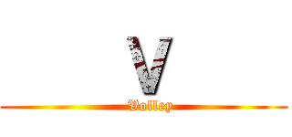     Ｖ     (   Volley)