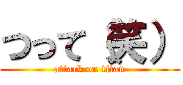 つって（笑） (attack on titan)
