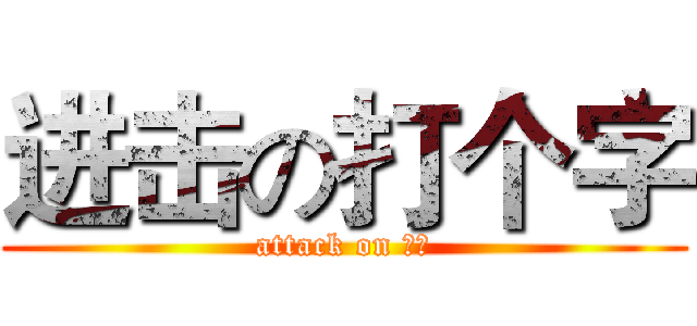 进击の打个字 (attack on 塔影)