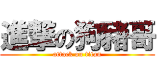 進撃の狗豬哥 (attack on titan)