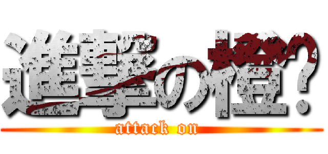 進撃の橙姬 (attack on )