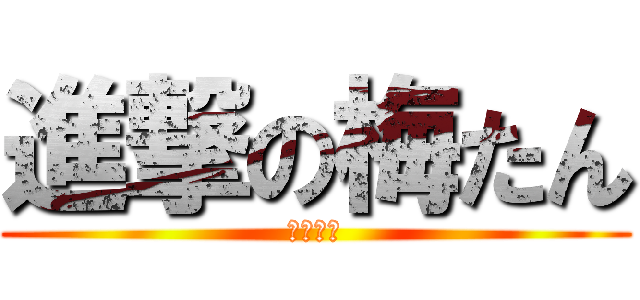 進撃の梅たん (声真似主)