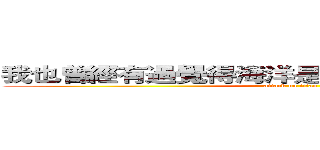 我也曾經有過覺得海洋是有希望有未來的時期 (attack on titan)