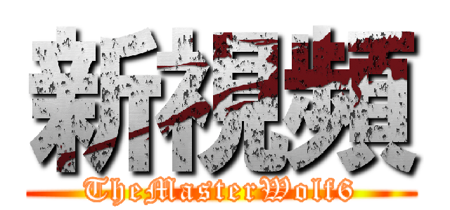 新視頻 (TheMasterWolf6)