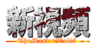 新視頻 (TheMasterWolf6)