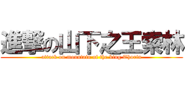 進撃の山下之王索林 (attack on mountain of the king Thorin)
