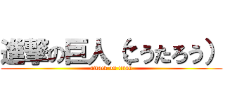 進撃の巨人（こうたろう） (attack on titan)