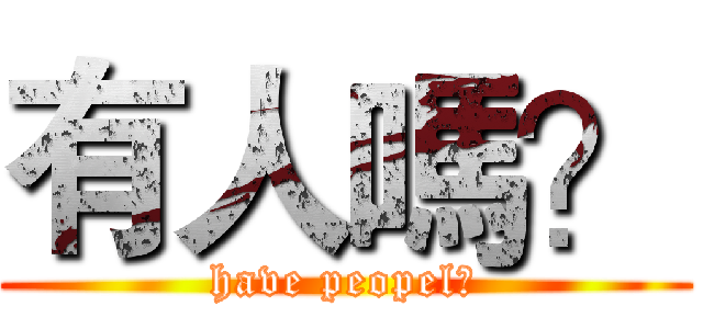 有人嗎？ (have peopel?)