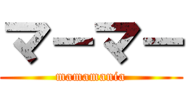 マ－マ－ (mamamania)