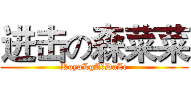 进击の森菜菜 (KoyoLgA☆DaZe)