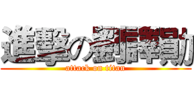 進擊の劉譯勛 (attack on titan)