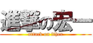 進撃の宏一 (attack on fther)