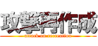 攻撃再作成 (attack on recreation)