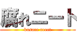 腐れニート (kusare neeet)