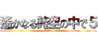 遙かなる時空の中で５ (attack on Nankoubou)