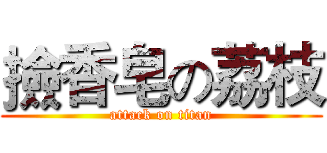 撿香皂の荔枝 (attack on titan)