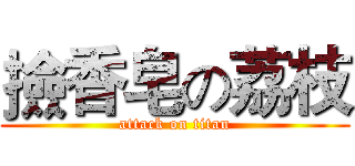 撿香皂の荔枝 (attack on titan)