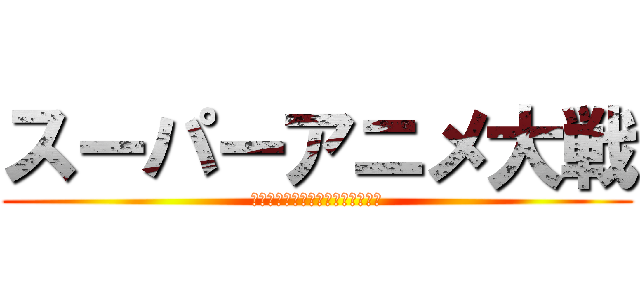 スーパーアニメ大戦 (クロスフォースジェネレーションス)