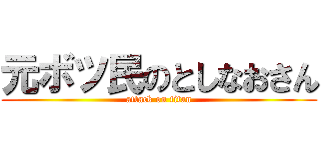 元ボツ民のとしなおさん (attack on titan)