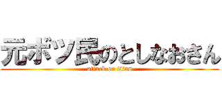 元ボツ民のとしなおさん (attack on titan)