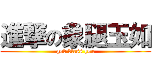 進撃の象腿玉如 (god bless you)