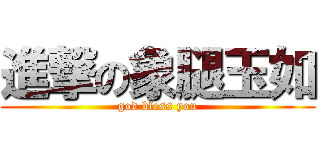 進撃の象腿玉如 (god bless you)