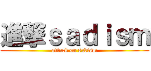 進撃ｓａｄｉｓｍ (attack on sadism)