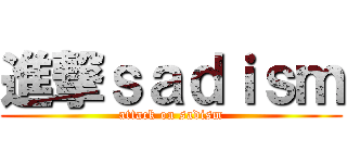 進撃ｓａｄｉｓｍ (attack on sadism)