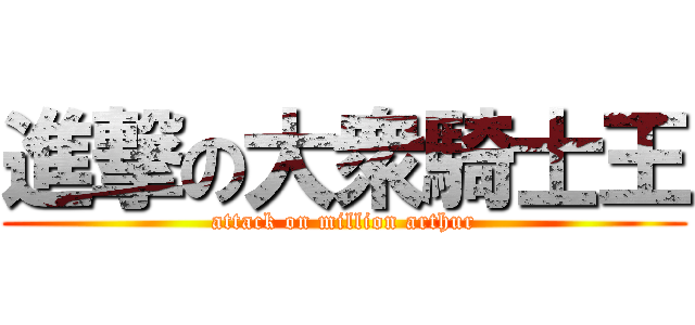 進撃の大衆騎士王 (attack on million arthur)